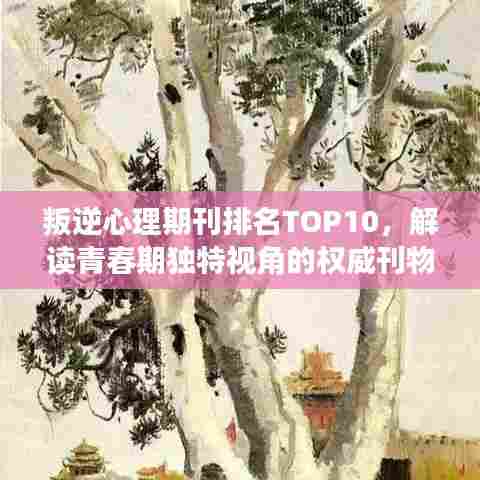 叛逆心理期刊排名TOP10,解读青春期独特视角的权威刊物