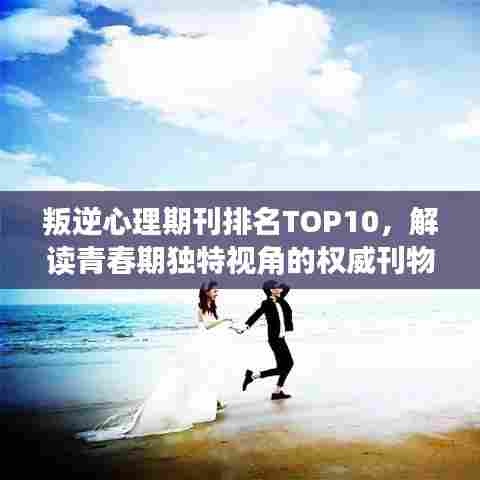叛逆心理期刊排名TOP10,解读青春期独特视角的权威刊物