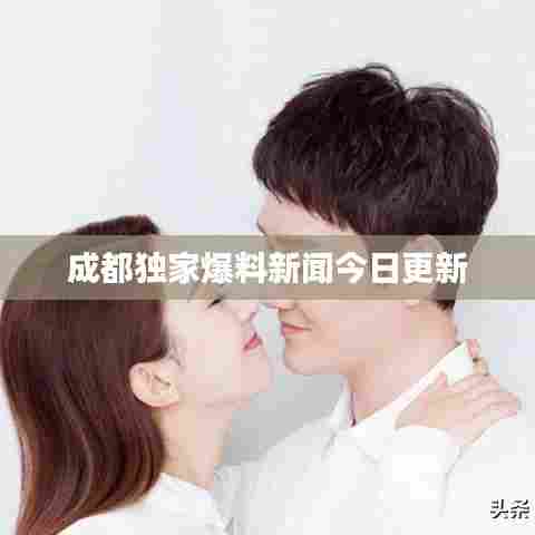 成都独家爆料新闻今日更新