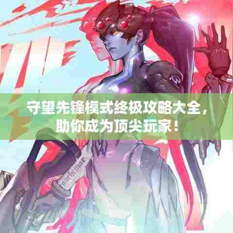 守望先锋模式终极攻略大全，助你成为顶尖玩家！