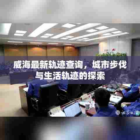 威海最新轨迹查询，城市步伐与生活轨迹的探索