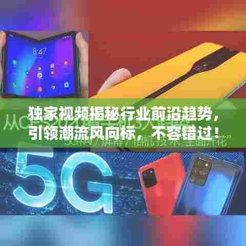 独家视频揭秘行业前沿趋势,引领潮流风向标,不容错过!