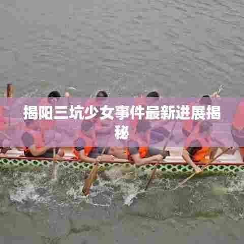 揭阳三坑少女事件最新进展揭秘