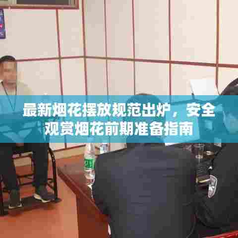 最新烟花摆放规范出炉，安全观赏烟花前期准备指南