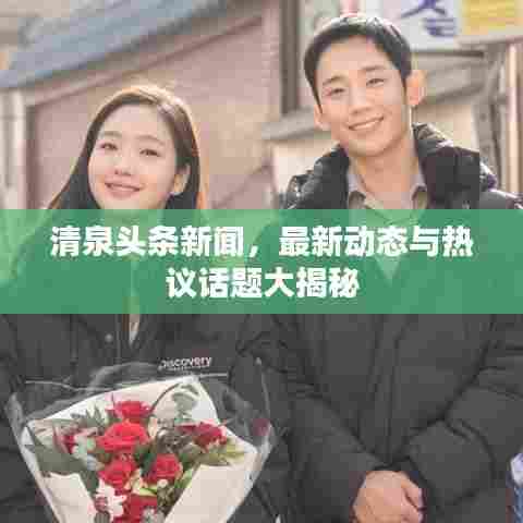 清泉头条新闻，最新动态与热议话题大揭秘