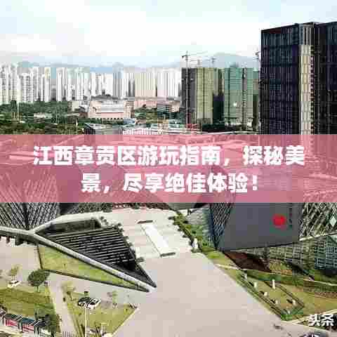 江西章贡区游玩指南，探秘美景，尽享绝佳体验！