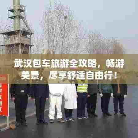 武汉包车旅游全攻略，畅游美景，尽享舒适自由行！