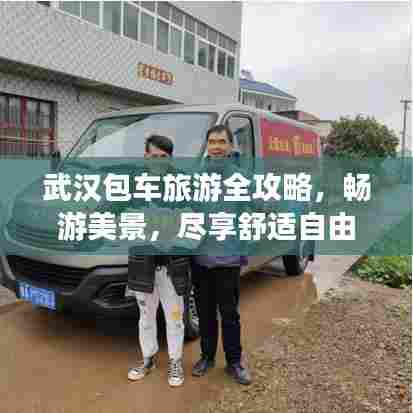 武汉包车旅游全攻略,畅游美景,尽享舒适自由行!