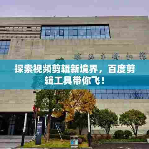 探索视频剪辑新境界，百度剪辑工具带你飞！