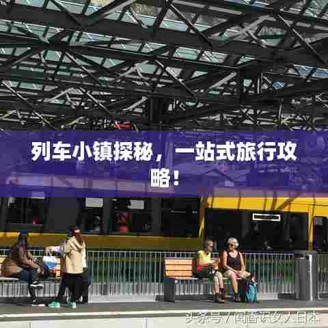 列车小镇探秘，一站式旅行攻略！