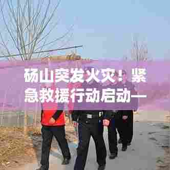 砀山突发火灾!紧急救援行动启动——新闻头条关注