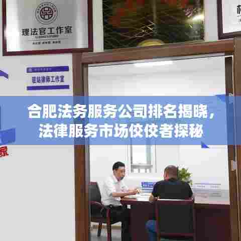 合肥法务服务公司排名揭晓，法律服务市场佼佼者探秘