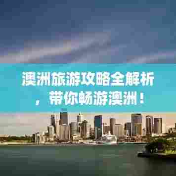 澳洲旅游攻略全解析，带你畅游澳洲！