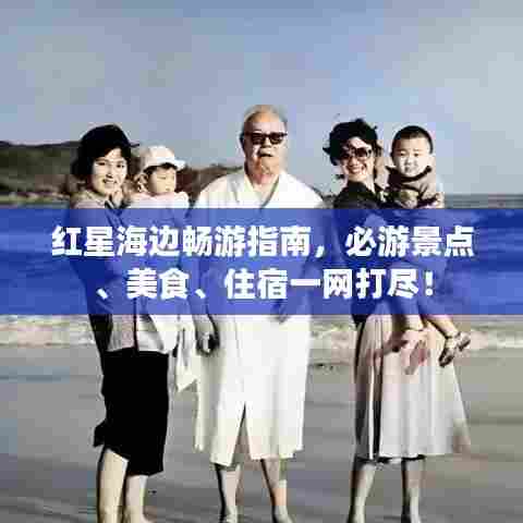红星海边畅游指南，必游景点、美食、住宿一网打尽！