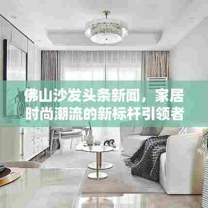 佛山沙发头条新闻，家居时尚潮流的新标杆引领者