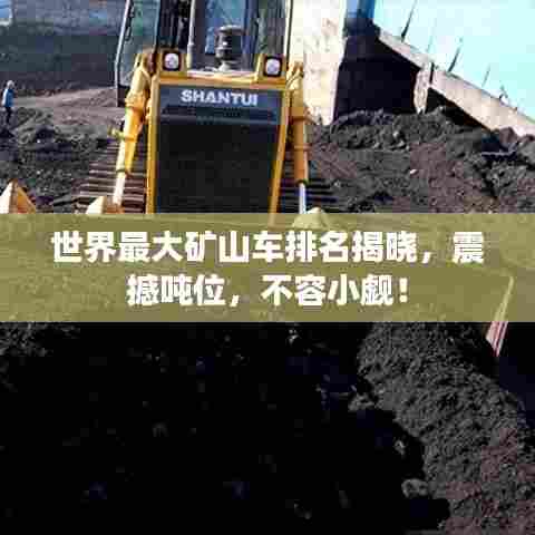 世界最大矿山车排名揭晓，震撼吨位，不容小觑！