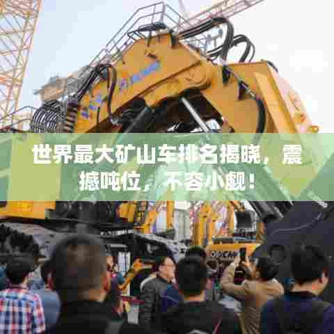 世界最大矿山车排名揭晓,震撼吨位,不容小觑!