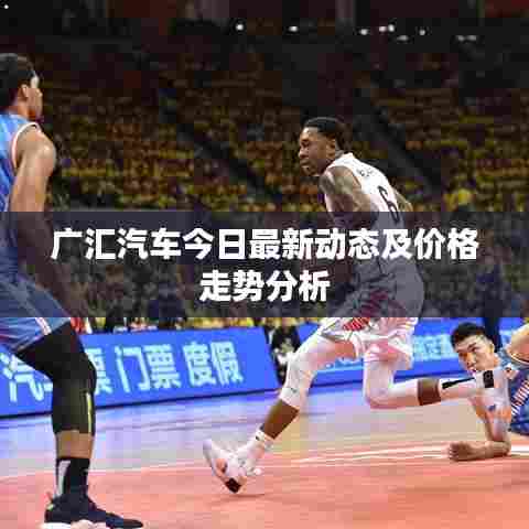 广汇汽车今日最新动态及价格走势分析