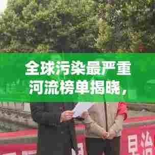 全球污染最严重河流榜单揭晓，背后的环境问题不容忽视