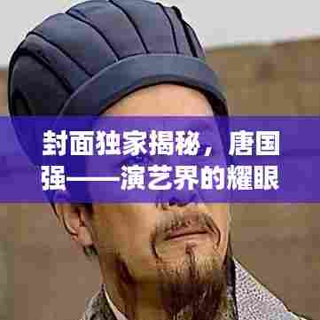 封面独家揭秘，唐国强——演艺界的耀眼之星