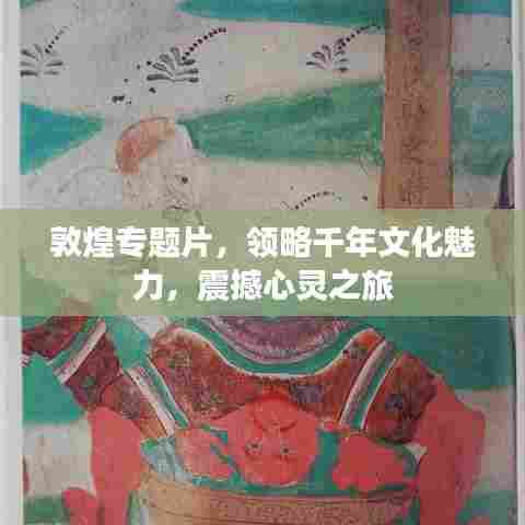 敦煌专题片，领略千年文化魅力，震撼心灵之旅