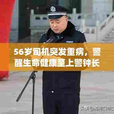 56岁司机突发重病，警醒生命健康至上警钟长鸣