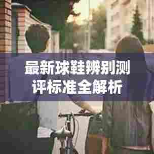 最新球鞋辨别测评标准全解析
