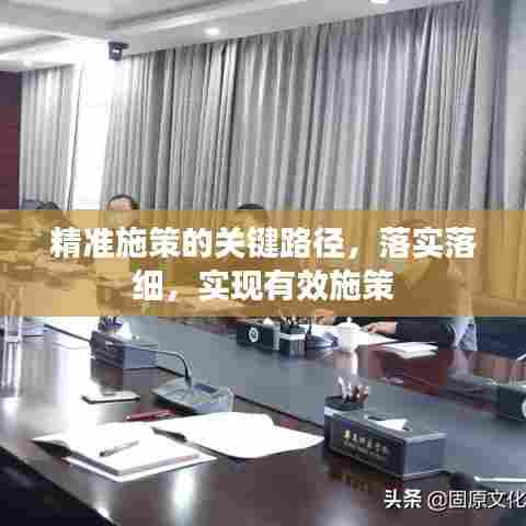 精准施策的关键路径，落实落细，实现有效施策