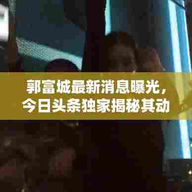 郭富城最新消息曝光，今日头条独家揭秘其动态