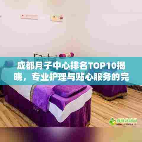 成都月子中心排名TOP10揭晓,专业护理与贴心服务的完美融合