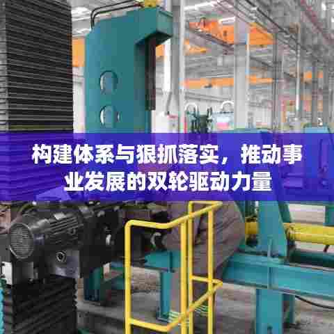 构建体系与狠抓落实，推动事业发展的双轮驱动力量