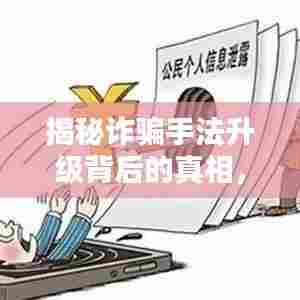 揭秘诈骗手法升级背后的真相，如何警惕与应对？