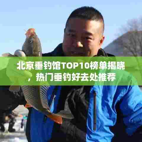 北京垂钓馆TOP10榜单揭晓，热门垂钓好去处推荐