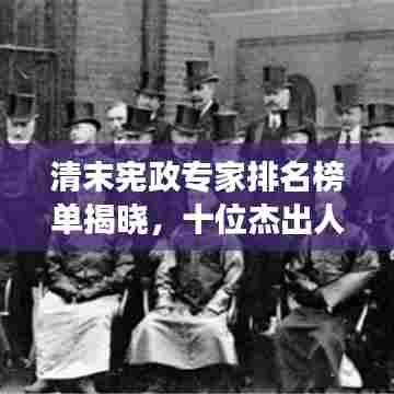 清末宪政专家排名榜单揭晓，十位杰出人物引领时代变革风潮！