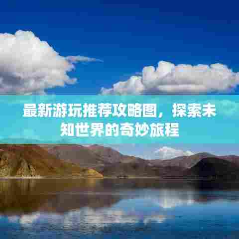 最新游玩推荐攻略图，探索未知世界的奇妙旅程