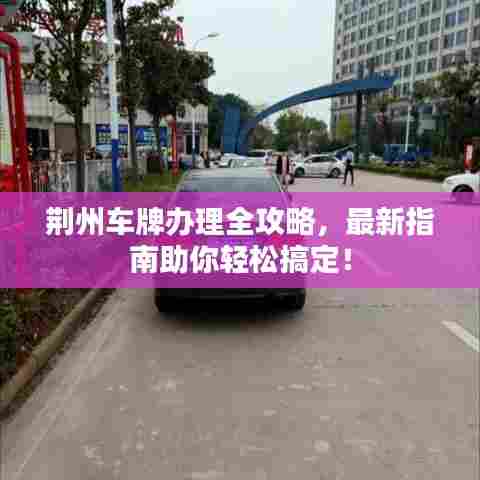 荆州车牌办理全攻略，最新指南助你轻松搞定！