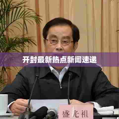 开封最新热点新闻速递