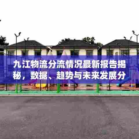 九江物流分流情况最新报告揭秘，数据、趋势与未来发展分析