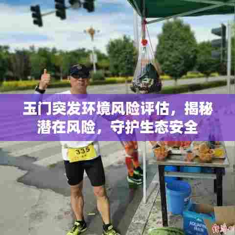 玉门突发环境风险评估，揭秘潜在风险，守护生态安全