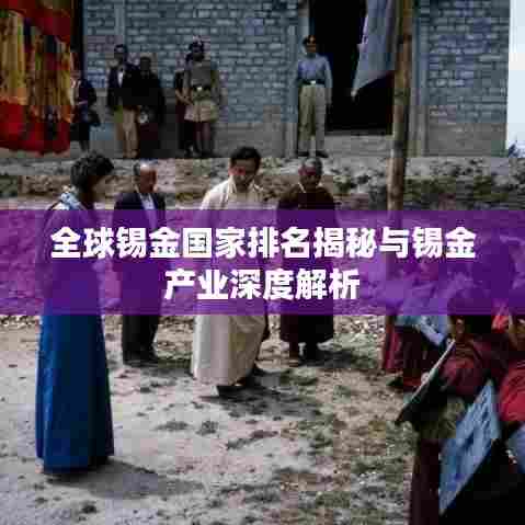 全球锡金国家排名揭秘与锡金产业深度解析
