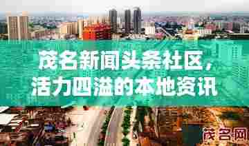茂名新闻头条社区，活力四溢的本地资讯聚集地