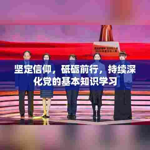 坚定信仰，砥砺前行，持续深化党的基本知识学习
