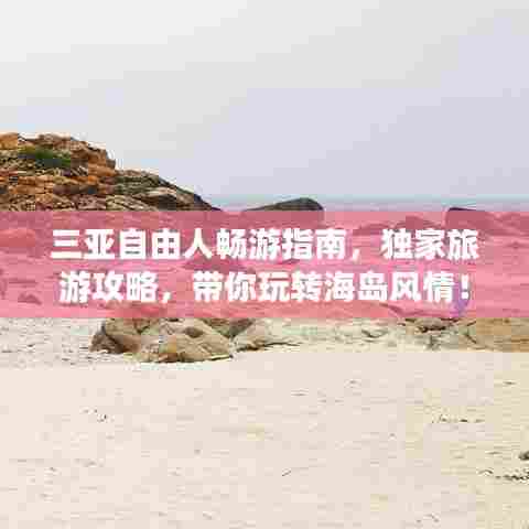 三亚自由人畅游指南,独家旅游攻略,带你玩转海岛风情!