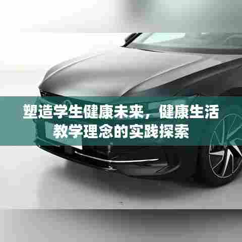 塑造学生健康未来，健康生活教学理念的实践探索