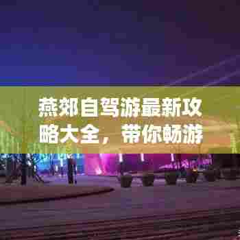 燕郊自驾游最新攻略大全，带你畅游无忧！