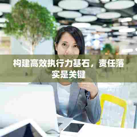 构建高效执行力基石，责任落实是关键
