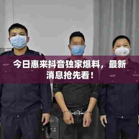 今日惠来抖音独家爆料，最新消息抢先看！