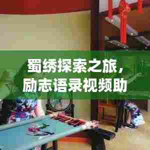 蜀绣探索之旅，励志语录视频助你领略传统工艺之美，激发无限潜能