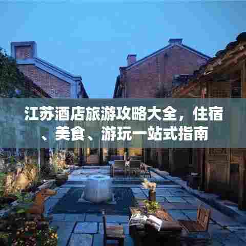 江苏酒店旅游攻略大全，住宿、美食、游玩一站式指南