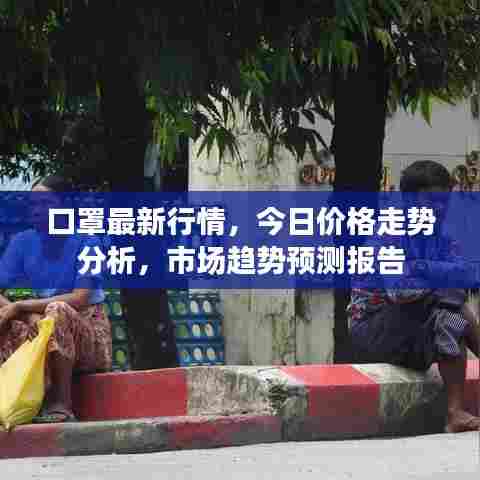 口罩最新行情,今日价格走势分析,市场趋势预测报告